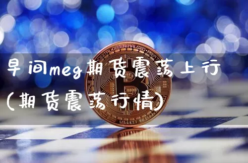 早间meg期货震荡上行(期货震荡行情)_https://m.zghnxxa.com_股指期货_第1张