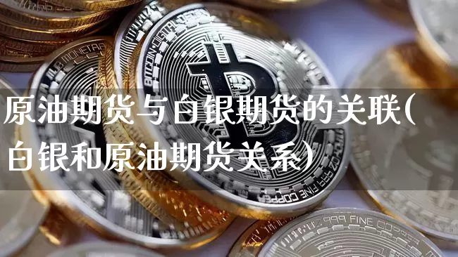 原油期货与白银期货的关联(白银和原油期货关系)_https://m.zghnxxa.com_纳指期货_第1张
