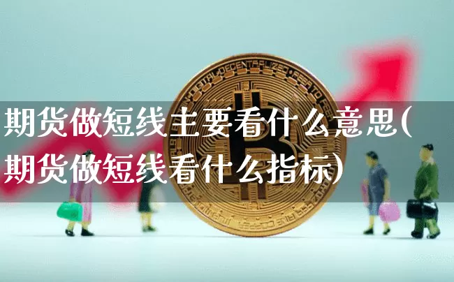 期货做短线主要看什么意思(期货做短线看什么指标)_https://m.zghnxxa.com_纳指期货_第1张