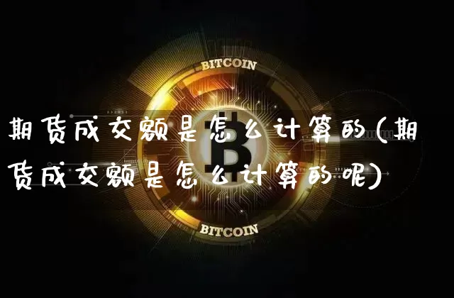 期货成交额是怎么计算的(期货成交额是怎么计算的呢)_https://m.zghnxxa.com_恒指期货_第1张