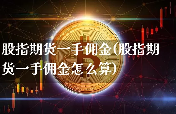 股指期货一手佣金(股指期货一手佣金怎么算)_https://m.zghnxxa.com_股指期货_第1张