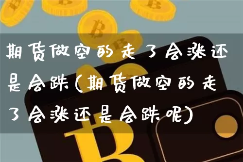 期货做空的走了会涨还是会跌(期货做空的走了会涨还是会跌呢)_https://m.zghnxxa.com_纳指期货_第1张