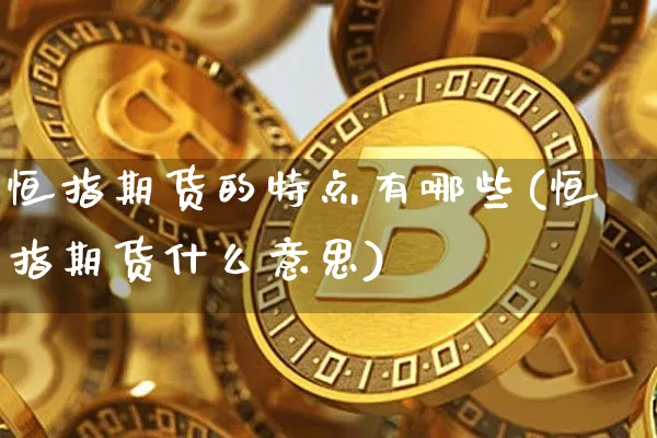 恒指期货的特点有哪些(恒指期货什么意思)_https://m.zghnxxa.com_恒指期货_第1张