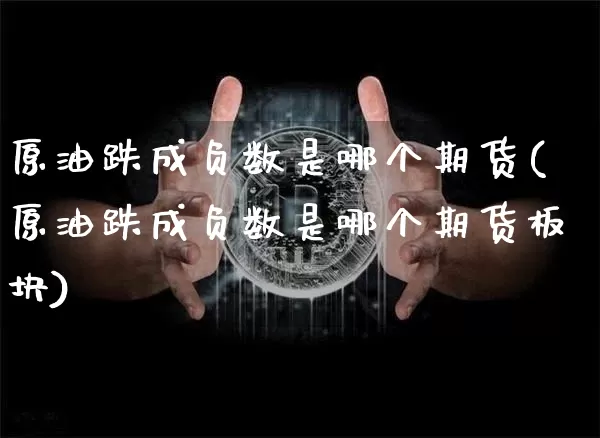 原油跌成负数是哪个期货(原油跌成负数是哪个期货板块)_https://m.zghnxxa.com_黄金直播_第1张
