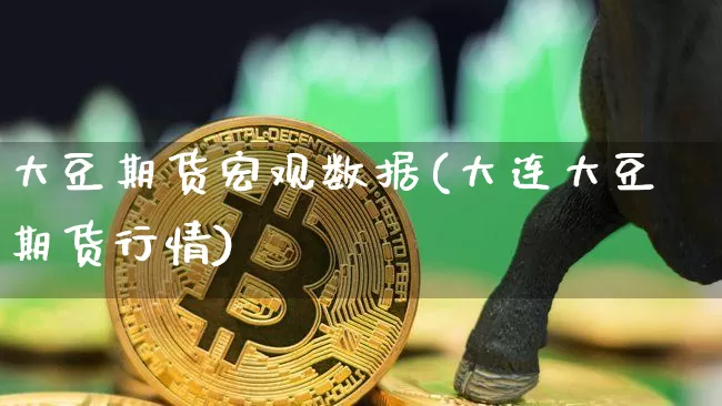 大豆期货宏观数据(大连大豆期货行情)_https://m.zghnxxa.com_天然气期货_第1张