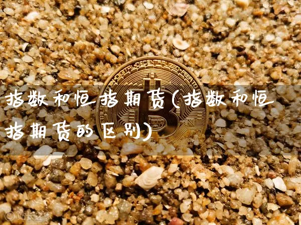 指数和恒指期货(指数和恒指期货的区别)_https://m.zghnxxa.com_恒指期货_第1张