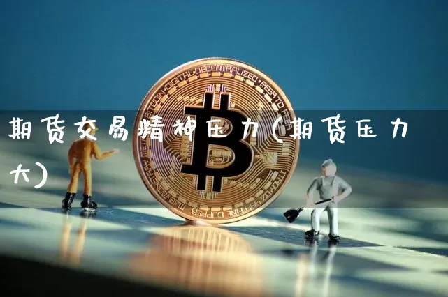 期货交易精神压力(期货压力大)_https://m.zghnxxa.com_纳指期货_第1张