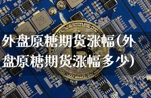 外盘原糖期货涨幅(外盘原糖期货涨幅多少)_https://m.zghnxxa.com_股指期货_第1张