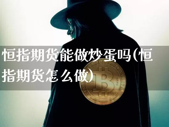 恒指期货能做炒蛋吗(恒指期货怎么做)_https://m.zghnxxa.com_黄金直播_第1张