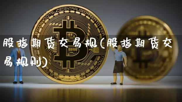 股指期货交易规(股指期货交易规则)_https://m.zghnxxa.com_黄金直播_第1张