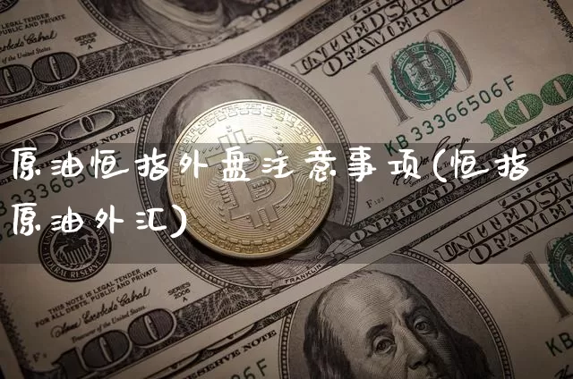 原油恒指外盘注意事项(恒指原油外汇)_https://m.zghnxxa.com_股指期货_第1张