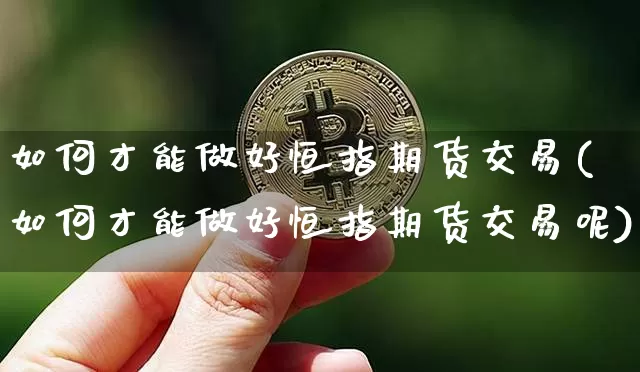 如何才能做好恒指期货交易(如何才能做好恒指期货交易呢)_https://m.zghnxxa.com_期货资讯_第1张