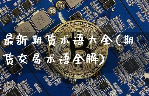 最新期货术语大全(期货交易术语全解)_原油直播_第1张_诸葛期货直播室 最新期货术语大全(期货交易术语全解)_https://m.zghnxxa.com_原油直播_第1张
