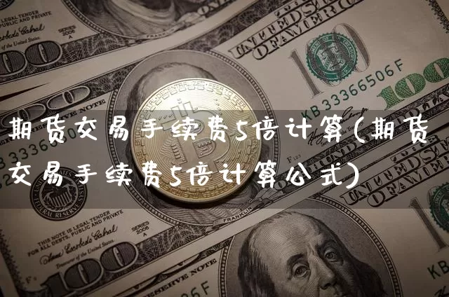 期货交易手续费5倍计算(期货交易手续费5倍计算公式)_https://m.zghnxxa.com_恒指期货_第1张