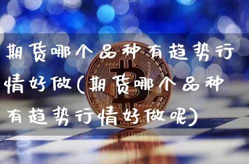 期货哪个品种有趋势行情好做(期货哪个品种有趋势行情好做呢)_https://m.zghnxxa.com_纳指期货_第1张