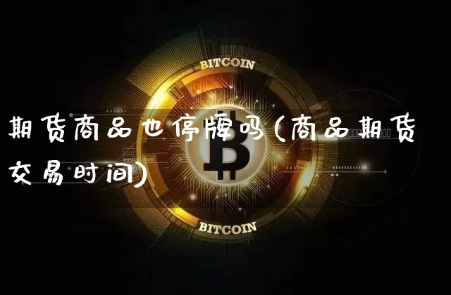 期货商品也停牌吗(商品期货交易时间)_期货资讯_第1张_诸葛期货直播室 期货商品也停牌吗(商品期货交易时间)_https://m.zghnxxa.com_期货资讯_第1张