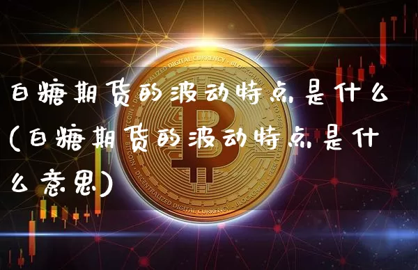 白糖期货的波动特点是什么(白糖期货的波动特点是什么意思)_https://m.zghnxxa.com_恒指期货_第1张