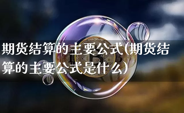 期货结算的主要公式(期货结算的主要公式是什么)_https://m.zghnxxa.com_黄金直播_第1张