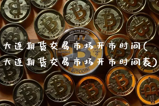 大连期货交易市场开市时间(大连期货交易市场开市时间表)_https://m.zghnxxa.com_天然气期货_第1张