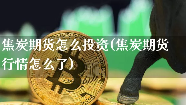 焦炭期货怎么投资(焦炭期货行情怎么了)_https://m.zghnxxa.com_恒指期货_第1张