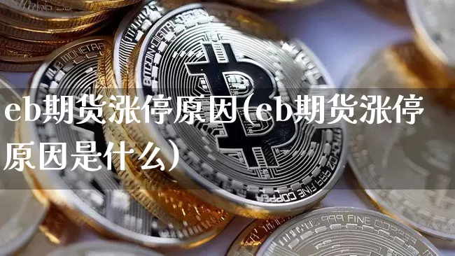 eb期货涨停原因(eb期货涨停原因是什么)_https://m.zghnxxa.com_原油直播_第1张