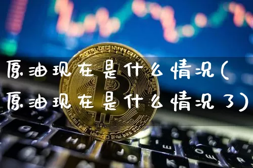 原油现在是什么情况(原油现在是什么情况了)_https://m.zghnxxa.com_纳指期货_第1张