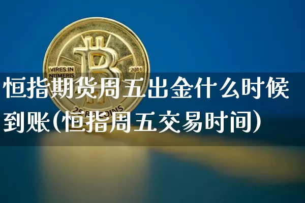 恒指期货周五出金什么时候到账(恒指周五交易时间)_https://m.zghnxxa.com_天然气期货_第1张