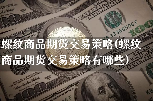 螺纹商品期货交易策略(螺纹商品期货交易策略有哪些)_https://m.zghnxxa.com_黄金直播_第1张