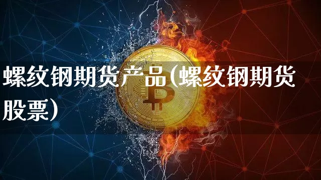 螺纹钢期货产品(螺纹钢期货股票)_https://m.zghnxxa.com_纳指期货_第1张