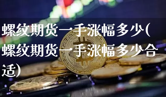 螺纹期货一手涨幅多少(螺纹期货一手涨幅多少合适)_https://m.zghnxxa.com_股指期货_第1张