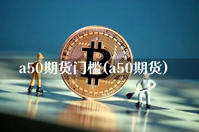 a50期货门槛(a50期货)_https://m.zghnxxa.com_恒指期货_第1张