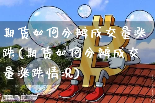 期货如何分辨成交量涨跌(期货如何分辨成交量涨跌情况)_https://m.zghnxxa.com_股指期货_第1张