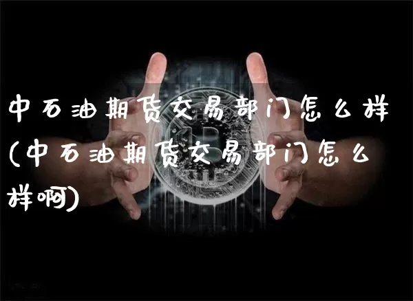 中石油期货交易部门怎么样(中石油期货交易部门怎么样啊)_天然气期货_第1张_诸葛期货直播室 中石油期货交易部门怎么样(中石油期货交易部门怎么样啊)_https://m.zghnxxa.com_天然气期货_第1张