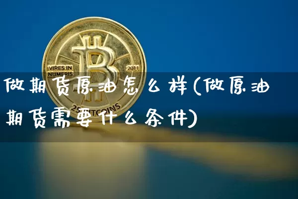 做期货原油怎么样(做原油期货需要什么条件)_天然气期货_第1张_诸葛期货直播室 做期货原油怎么样(做原油期货需要什么条件)_https://m.zghnxxa.com_天然气期货_第1张