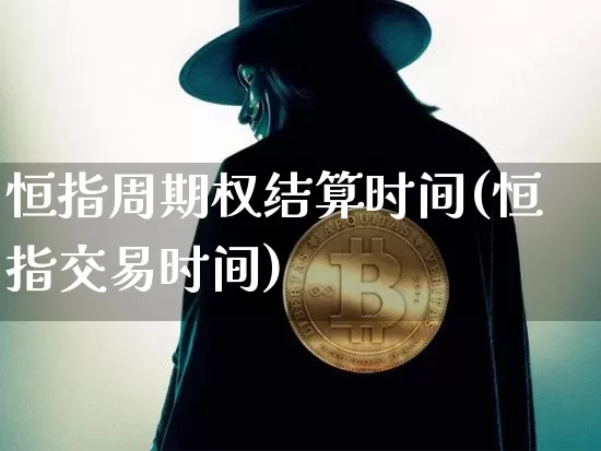 恒指周期权结算时间(恒指交易时间)_https://m.zghnxxa.com_纳指期货_第1张