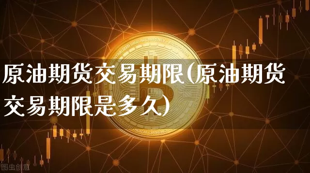 原油期货交易期限(原油期货交易期限是多久)_https://m.zghnxxa.com_恒指期货_第1张