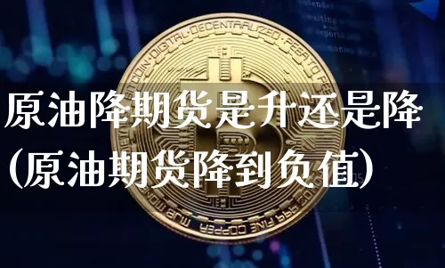 原油降期货是升还是降(原油期货降到负值)_纳指期货_第1张_诸葛期货直播室 原油降期货是升还是降(原油期货降到负值)_https://m.zghnxxa.com_纳指期货_第1张