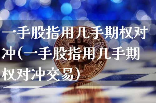 一手股指用几手期权对冲(一手股指用几手期权对冲交易)_https://m.zghnxxa.com_天然气期货_第1张