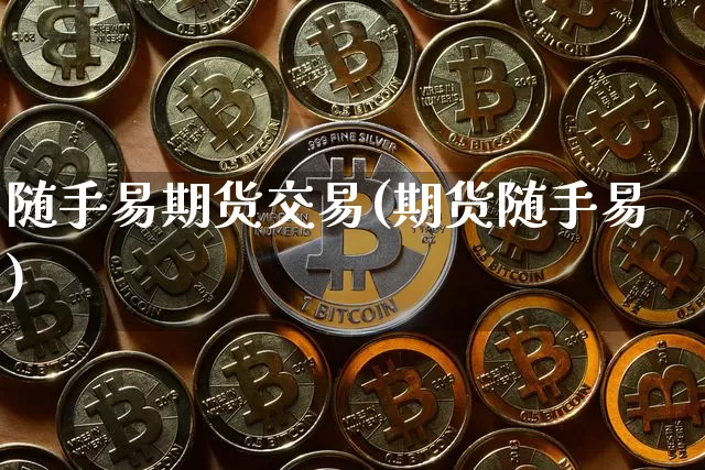 随手易期货交易(期货随手易)_https://m.zghnxxa.com_天然气期货_第1张