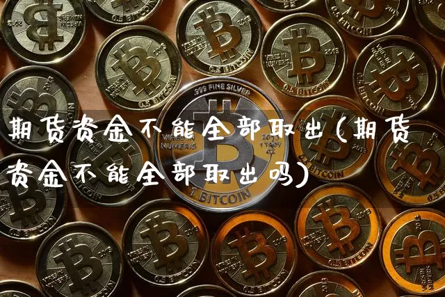 期货资金不能全部取出(期货资金不能全部取出吗)_https://m.zghnxxa.com_黄金直播_第1张