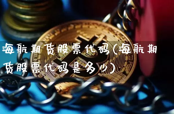 海航期货股票代码(海航期货股票代码是多少)_https://m.zghnxxa.com_天然气期货_第1张