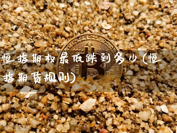 恒指期权最低跌到多少(恒指期货规则)_https://m.zghnxxa.com_期货资讯_第1张