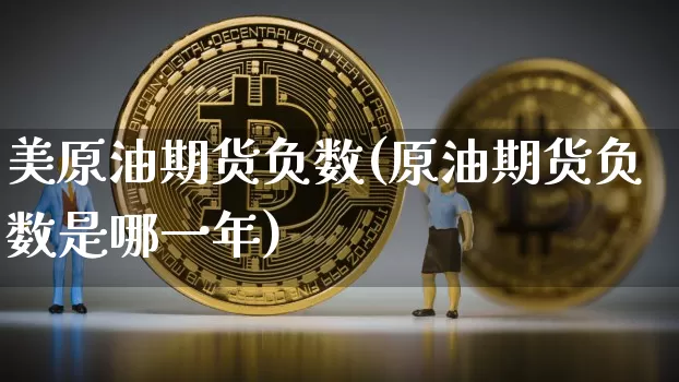美原油期货负数(原油期货负数是哪一年)_https://m.zghnxxa.com_黄金直播_第1张
