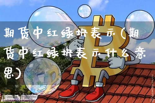 期货中红绿块表示(期货中红绿块表示什么意思)_https://m.zghnxxa.com_天然气期货_第1张