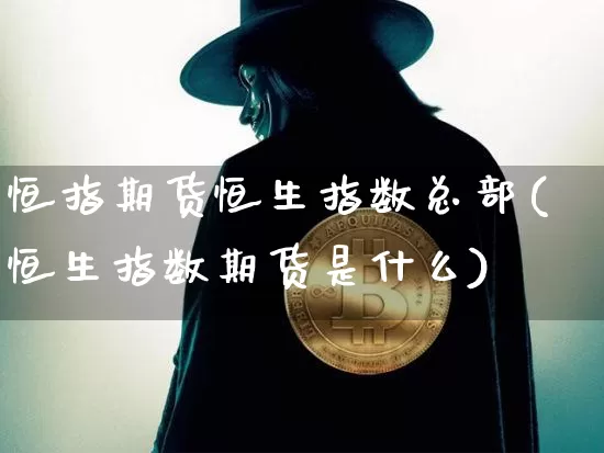恒指期货恒生指数总部(恒生指数期货是什么)_https://m.zghnxxa.com_原油直播_第1张
