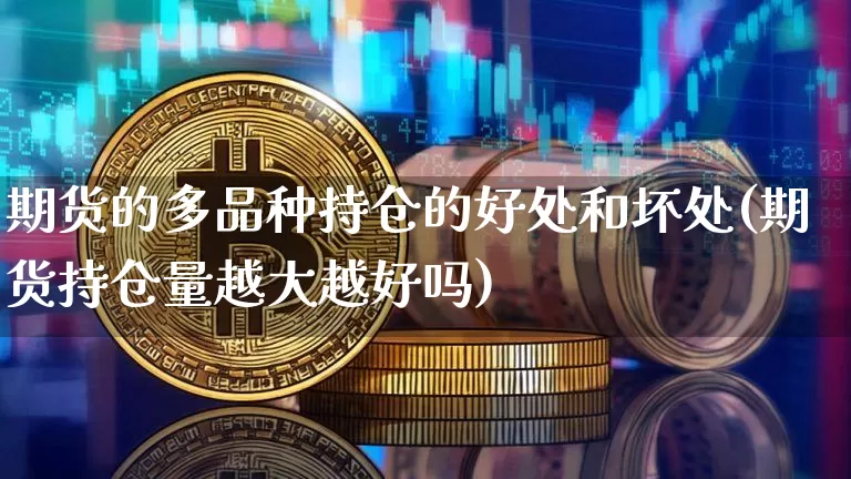 期货的多品种持仓的好处和坏处(期货持仓量越大越好吗)_https://m.zghnxxa.com_纳指期货_第1张