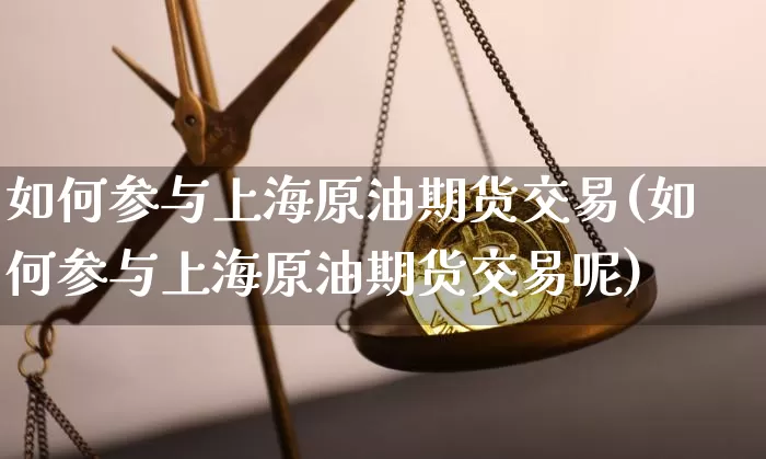 如何参与上海原油期货交易(如何参与上海原油期货交易呢)_黄金直播_第1张_诸葛期货直播室 如何参与上海原油期货交易(如何参与上海原油期货交易呢)_https://m.zghnxxa.com_黄金直播_第1张