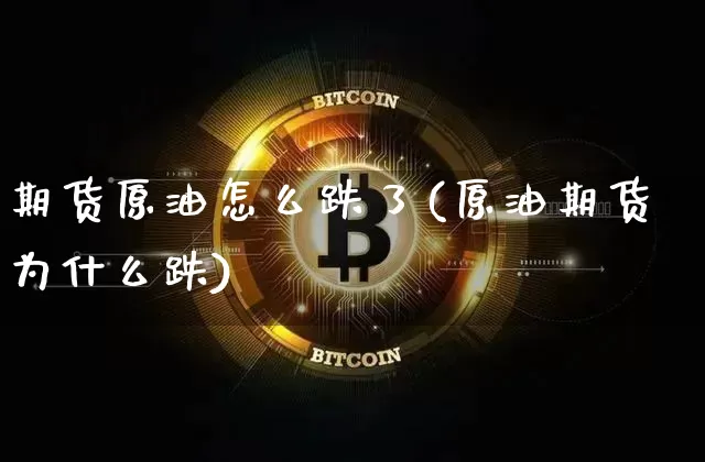 期货原油怎么跌了(原油期货为什么跌)_https://m.zghnxxa.com_纳指期货_第1张