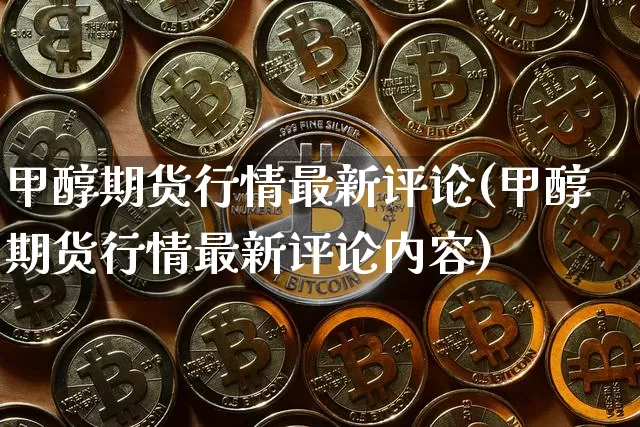 甲醇期货行情最新评论(甲醇期货行情最新评论内容)_https://m.zghnxxa.com_原油直播_第1张
