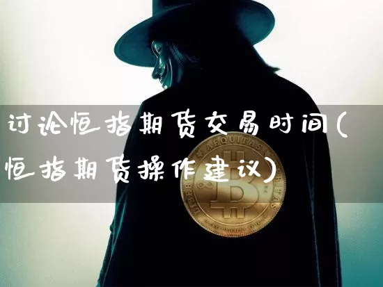 讨论恒指期货交易时间(恒指期货操作建议)_https://m.zghnxxa.com_期货资讯_第1张